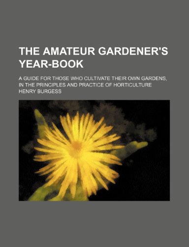 The Amateur Gardener's Year-Book; A Guide for Those Who Cultivate Their Own Gardens, in the Principles and Practice of Horticulture (9781150400544) by Burgess, Henry