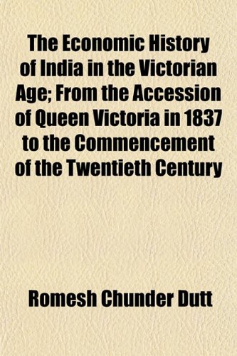 Stock image for The Economic History of India in the Victorian Age; From the Accession of Queen Victoria in 1837 to the Commencement of the Twentieth Century for sale by WorldofBooks