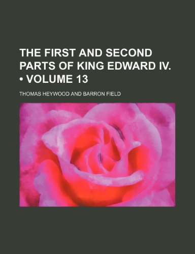 The First and Second Parts of King Edward IV. (Volume 13) (9781150402821) by Heywood, Thomas