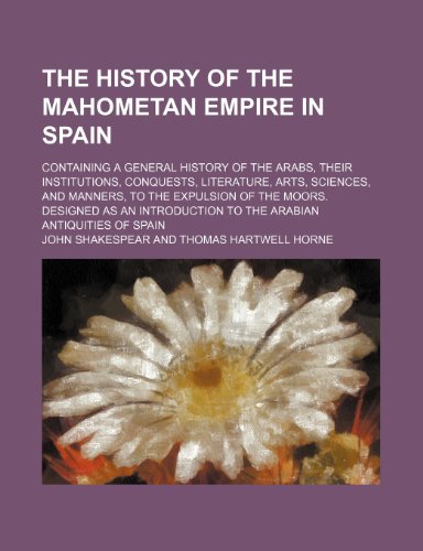 9781150405143: The History of the Mahometan Empire in Spain; Containing a General History of the Arabs, Their Institutions, Conquests, Literature, Arts, Sciences, ... to the Arabian Antiquities of Spain