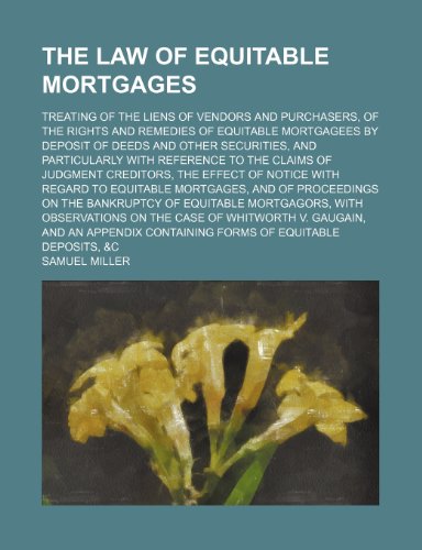 The Law of Equitable Mortgages; Treating of the Liens of Vendors and Purchasers, of the Rights and Remedies of Equitable Mortgagees by Deposit of ... of Judgment Creditors, the Effect of Not (9781150405211) by Miller, Samuel