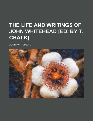 The Life and Writings of John Whitehead [Ed. by T. Chalk]. (9781150406478) by Whitehead, John