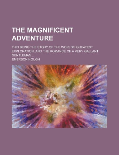 The magnificent adventure; this being the story of the world's greatest exploration, and the romance of a very gallant gentleman (9781150406782) by Hough, Emerson