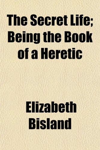 The Secret Life; Being the Book of a Heretic (9781150409912) by Bisland, Elizabeth