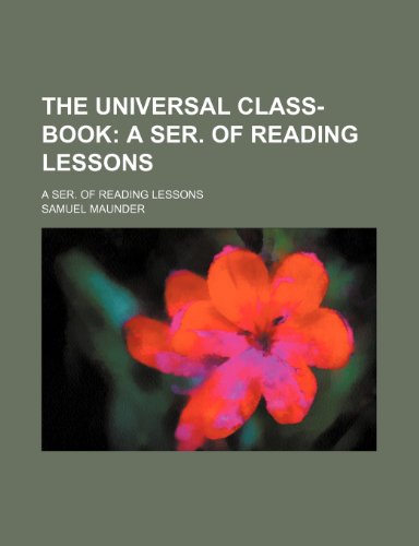 The Universal Class-Book; A Ser. of Reading Lessons. a Ser. of Reading Lessons (9781150410659) by Maunder, Samuel