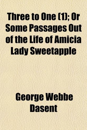 Three to One (Volume 1); Or Some Passages Out of the Life of Amicia Lady Sweetapple. or Some Passages Out of the Life of Amicia Lady Sweetapple (9781150412165) by Dasent, George Webbe