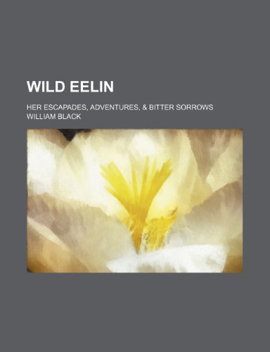 Wild Eelin; Her Escapades, Adventures, & Bitter Sorrows (9781150416576) by Black, William