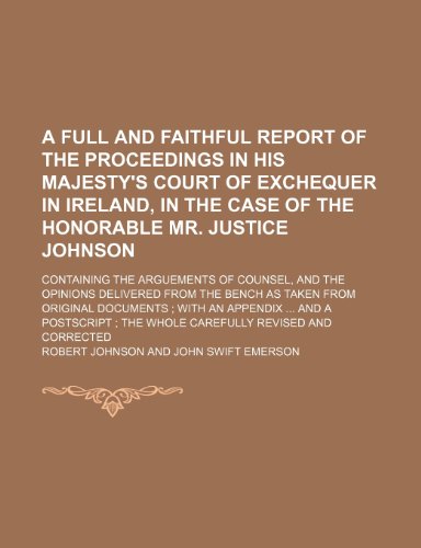 A full and faithful report of the proceedings in His Majesty's Court of Exchequer in Ireland, in the case of the Honorable Mr. Justice Johnson; ... delivered from the Bench as taken from (9781150418396) by Johnson, Robert