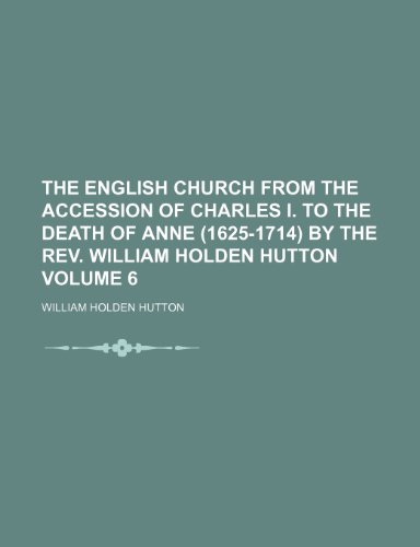 The English church from the accession of Charles I. to the death of Anne (1625-1714) by the Rev. William Holden Hutton Volume 6 (9781150419218) by Hutton, William Holden
