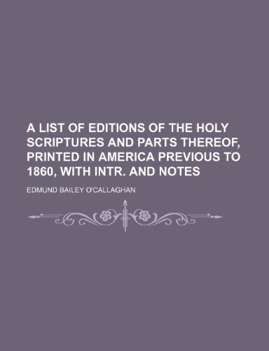 A list of editions of the holy Scriptures and parts thereof, printed in America previous to 1860, with intr. and notes (9781150419683) by O'callaghan, Edmund Bailey