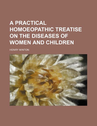 A Practical Homoeopathic Treatise on the Diseases of Women and Children (9781150420344) by Minton, Henry