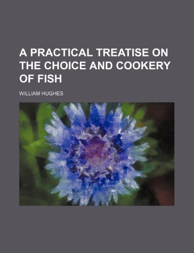 A Practical Treatise on the Choice and Cookery of Fish (9781150420436) by Hughes, William