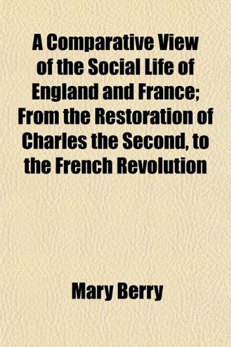 A Comparative View of the Social Life of England and France; From the Restoration of Charles the Second, to the French Revolution (9781150421815) by Berry, Mary