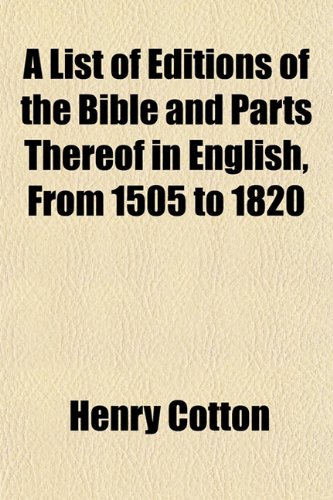 A List of Editions of the Bible and Parts Thereof in English, from 1505 to 1820 (9781150423581) by Cotton, Henry