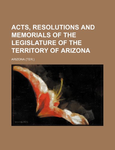 Acts, Resolutions and Memorials of the Legislature of the Territory of Arizona (9781150425233) by Arizona