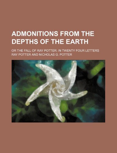 Admonitions From the Depths of the Earth; Or the Fall of Ray Potter in Twenty Four Letters (9781150425592) by Potter, Ray