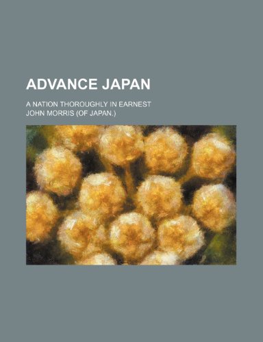 Advance Japan; A Nation Thoroughly in Earnest (9781150425691) by Morris, John