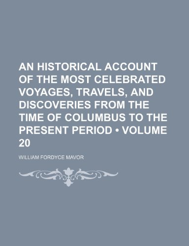 An Historical Account of the Most Celebrated Voyages, Travels, and Discoveries From the Time of Columbus to the Present Period (Volume 20) (9781150427138) by Mavor, William Fordyce