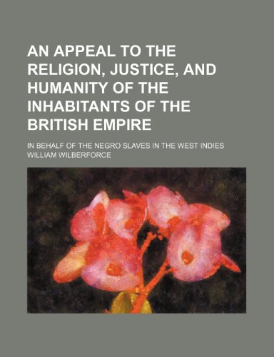 An Appeal to the Religion, Justice, and Humanity of the Inhabitants of the British Empire; In Behalf of the Negro Slaves in the West Indies (9781150427640) by Wilberforce, William