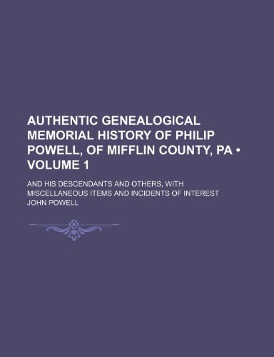 Authentic Genealogical Memorial History of Philip Powell, of Mifflin County, Pa (Volume 1); And His Descendants and Others, with Miscellaneous Items and Incidents of Interest (9781150430510) by Powell, John