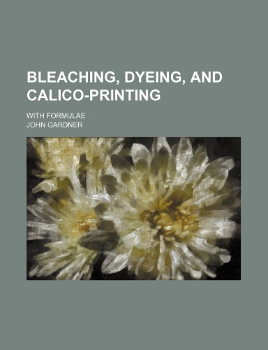 Bleaching, Dyeing, and Calico-Printing; With Formulae (9781150431371) by Gardner, John