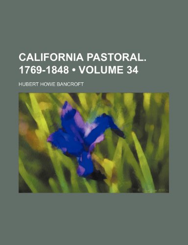 California Pastoral. 1769-1848 (Volume 34) (9781150431821) by Bancroft, Hubert Howe