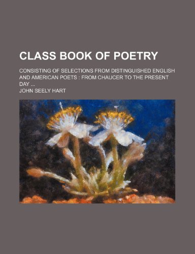Class Book of Poetry; Consisting of Selections from Distinguished English and American Poets from Chaucer to the Present Day (9781150434204) by Hart, John Seely