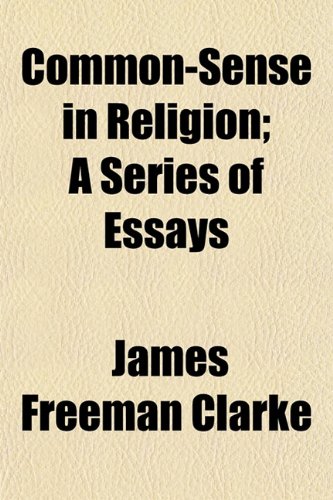 Common-Sense in Religion; A Series of Essays (9781150435393) by Clarke, James Freeman