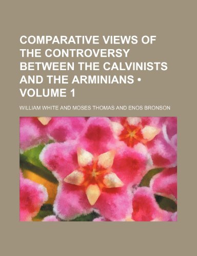 Comparative Views of the Controversy Between the Calvinists and the Arminians (Volume 1) (9781150435478) by White, William
