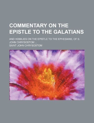 Commentary on the epistle to the Galatians; and homilies on the epistle to the Ephesians, of S. John Chrysostom (9781150435508) by Chrysostom, Saint John