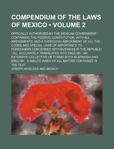 Compendium of the Laws of Mexico (Volume 2); Officially Authorized by the Mexican Government Containing the Federal Constitution, With All Amendments, ... of Importance to Foreigners Concerned With B (9781150435515) by Wheless, Joseph