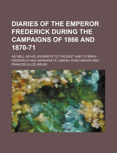 Diaries of the Emperor Frederick During the Campaigns of 1866 and 1870-71; As Well as His Journeys to the East and to Spain (9781150437540) by Frederick