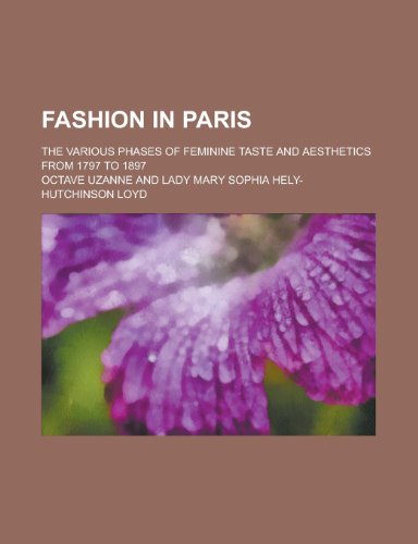 Fashion in Paris; The Various Phases of Feminine Taste and Aesthetics from 1797 to 1897 (9781150441592) by Uzanne, Octave