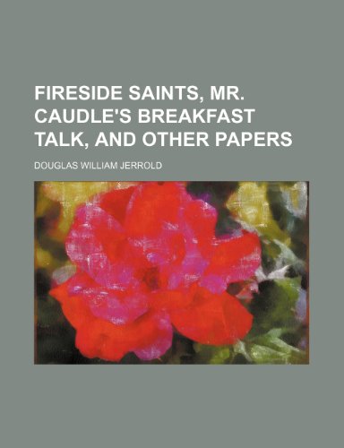 Fireside Saints, Mr. Caudle's Breakfast Talk, and Other Papers (9781150442438) by Jerrold, Douglas William