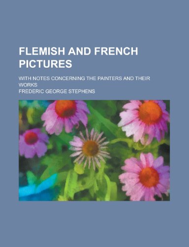 Flemish and French Pictures; With Notes Concerning the Painters and Their Works (9781150442971) by Stephens, Frederic George