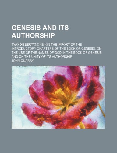 Genesis and its authorship; Two dissertations. On the import of the introductory chapters of the book of Genesis. On the use of the names of God in ... Genesis, and on the unity of its authorship (9781150444005) by Quarry, John