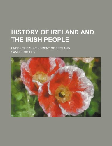 History of Ireland and the Irish People; Under the Government of England (9781150447075) by Smiles, Samuel Jr.
