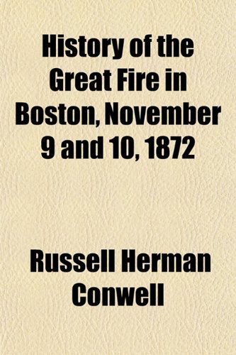 History of the Great Fire in Boston, November 9 and 10, 1872 (9781150448157) by Conwell, Russell Herman