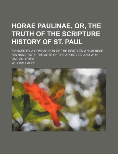 Horae Paulinae, or, The truth of the Scripture history of St. Paul; evinced by a comparison of the epistles which bear his name, with the Acts of the Apostles, and with one another (9781150448447) by Paley, William