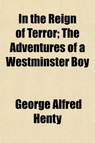 In the Reign of Terror; The Adventures of a Westminster Boy (9781150449475) by Henty, George Alfred