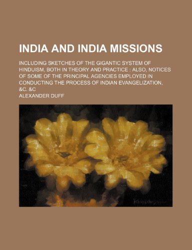 India and India Missions; Including Sketches of the Gigantic System of Hinduism, Both in Theory and Practice Also, Notices of Some of the Principal ... the Process of Indian Evangelization, &c. &c (9781150449857) by Duff, Alexander