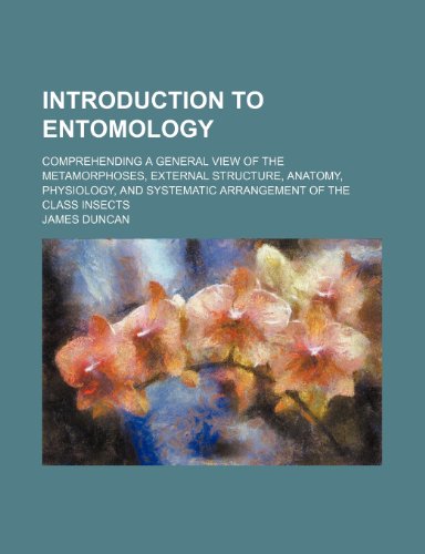 Introduction to Entomology; Comprehending a General View of the Metamorphoses, External Structure, Anatomy, Physiology, and Systematic Arrangement of the Class Insects (9781150451188) by Duncan, James