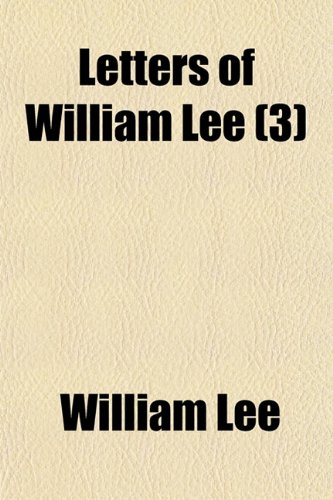Letters of William Lee (Volume 3); Sheriff and Alderman of London Commercial Agent of the Continental Congress in France and Minister to the Courts of Vienna and Berlin. 1766-1783 (9781150455629) by Lee, William