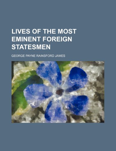 Lives of the Most Eminent Foreign Statesmen (Volume 5) (9781150457067) by James, George Payne Rainsford