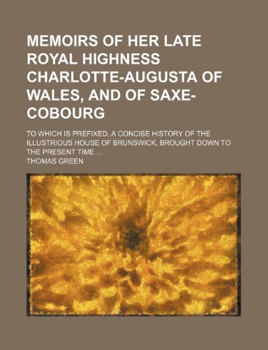 9781150460494: Memoirs of Her late Royal Highness Charlotte-Augusta of Wales, and of Saxe-Cobourg; to which is prefixed, a concise history of the illustrious house of Brunswick, brought down to the present time