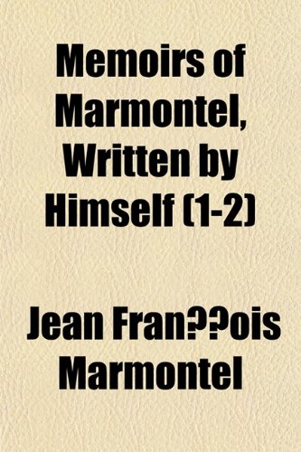 Memoirs of Marmontel, Written by Himself (Volume 1-2); Containing His Literary and Political Lfe, and Anecdotes of the Principal Characters of the Eig (9781150460708) by Marmontel, Jean Francois