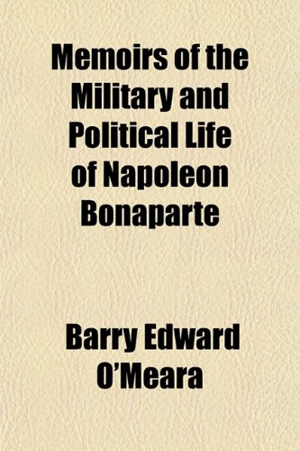 Memoirs of the Military and Political Life of Napoleon Bonaparte (9781150460753) by O'meara, Barry Edward