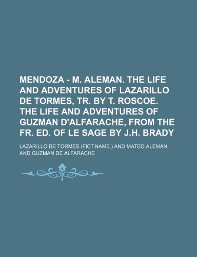 Mendoza - M. Aleman. The life and adventures of Lazarillo de Tormes, tr. by T. Roscoe. The life and adventures of Guzman d'Alfarache, from the Fr. ed. of Le Sage by J.H. Brady (9781150461859) by Tormes, Lazarillo De