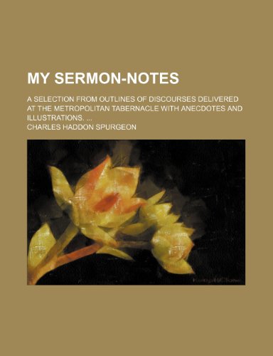 My Sermon-Notes (Volume 130-195); A Selection From Outlines of Discourses Delivered at the Metropolitan Tabernacle With Anecdotes and Illustrations. (9781150464690) by Spurgeon, Charles Haddon