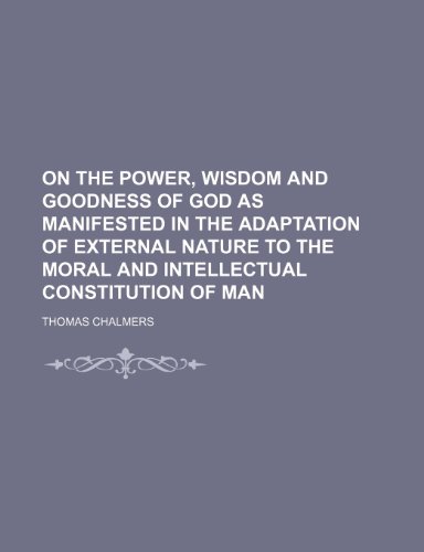 On the power, wisdom and goodness of God as manifested in the adaptation of external nature to the moral and intellectual constitution of man (9781150467325) by Chalmers, Thomas